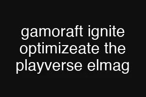 gamoraft ignite optimizeate the playverse elmag