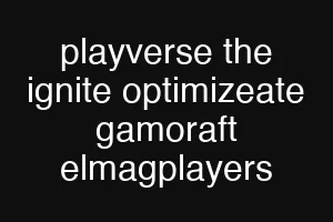 playverse the ignite optimizeate gamoraft elmagplayers